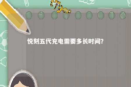 悦刻五代充电需要多长时间？ 